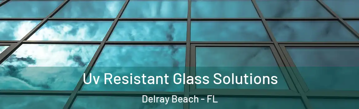 Uv Resistant Glass Solutions Delray Beach - FL